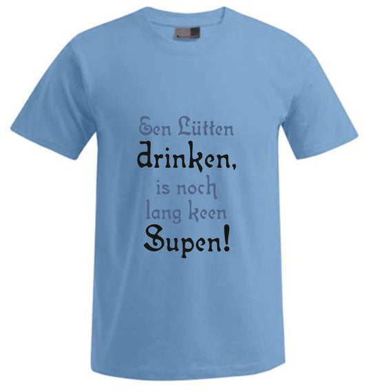 Een Lütten drinken, is noch lang keen Supen! – Spücheshirt