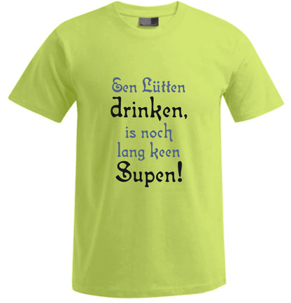 Een Lütten drinken, is noch lang keen Supen! – Spücheshirt