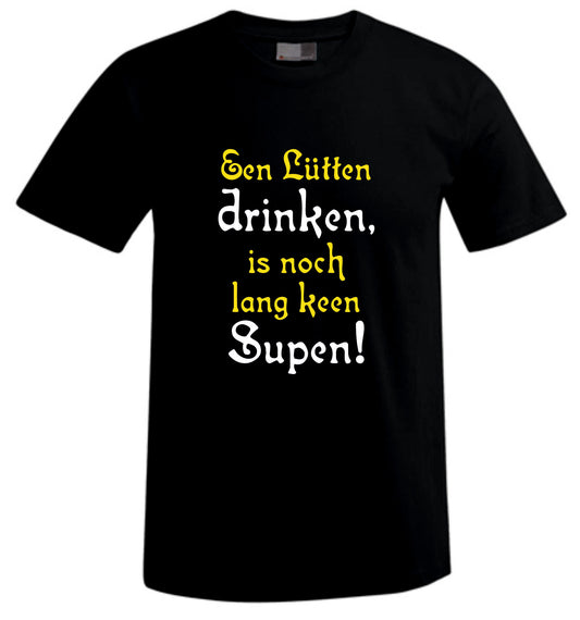 Een Lütten drinken, is noch lang keen Supen! – Spücheshirt